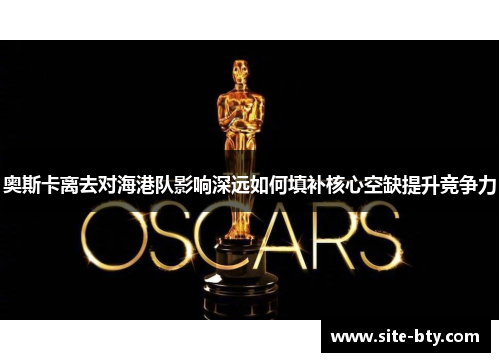 奥斯卡离去对海港队影响深远如何填补核心空缺提升竞争力
