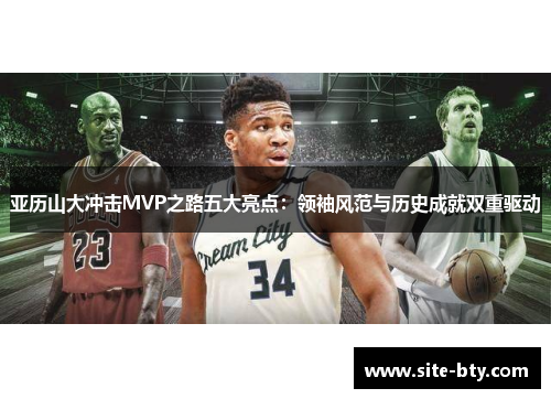 亚历山大冲击MVP之路五大亮点：领袖风范与历史成就双重驱动