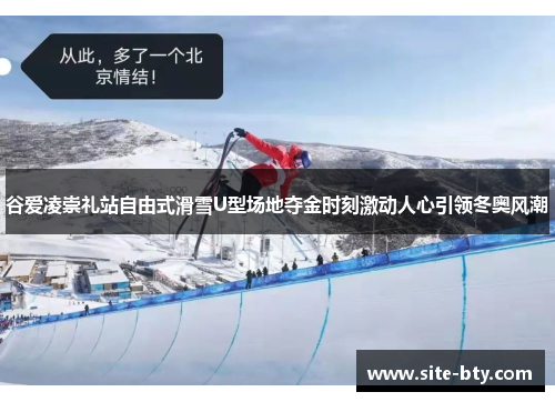 谷爱凌崇礼站自由式滑雪U型场地夺金时刻激动人心引领冬奥风潮