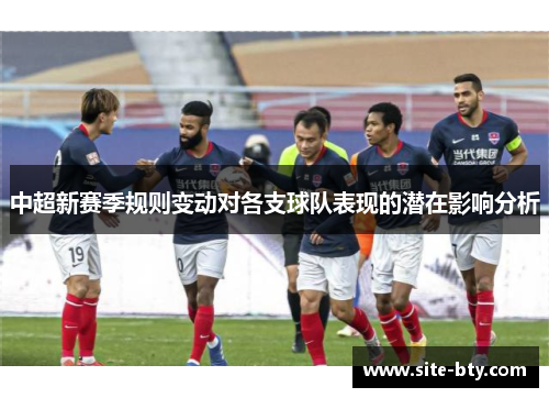 中超新赛季规则变动对各支球队表现的潜在影响分析