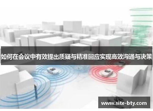 如何在会议中有效提出质疑与精准回应实现高效沟通与决策