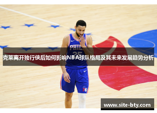 克莱离开独行侠后如何影响NBA球队格局及其未来发展趋势分析