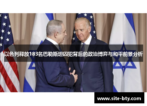 以色列释放183名巴勒斯坦囚犯背后的政治博弈与和平前景分析