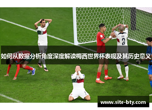 如何从数据分析角度深度解读梅西世界杯表现及其历史意义