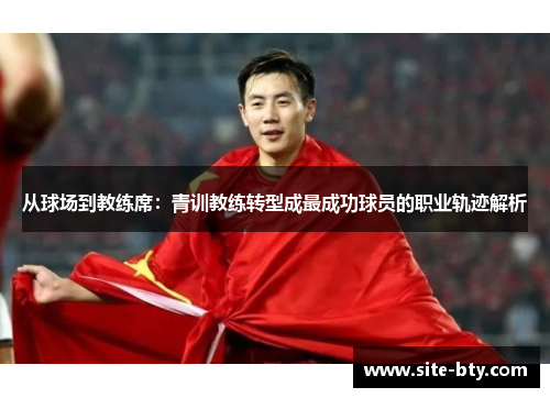 从球场到教练席：青训教练转型成最成功球员的职业轨迹解析