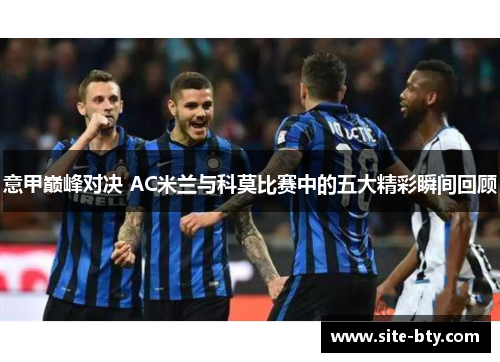 意甲巅峰对决 AC米兰与科莫比赛中的五大精彩瞬间回顾