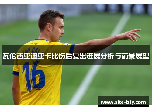 瓦伦西亚迪亚卡比伤后复出进展分析与前景展望