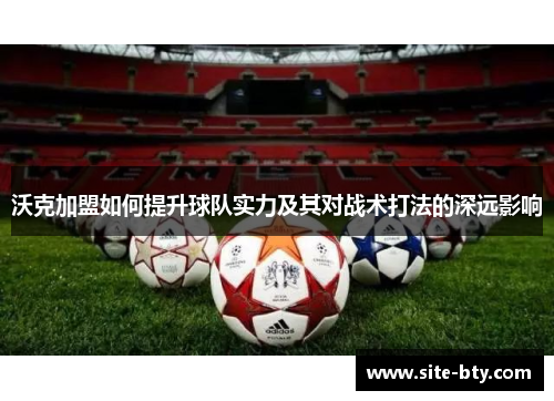 沃克加盟如何提升球队实力及其对战术打法的深远影响