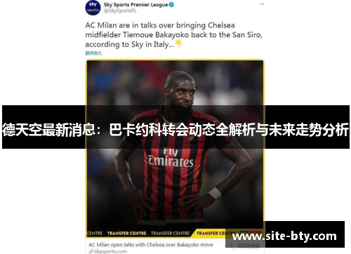 德天空最新消息：巴卡约科转会动态全解析与未来走势分析