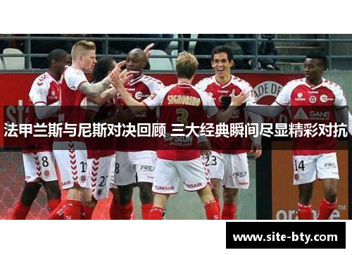 法甲兰斯与尼斯对决回顾 三大经典瞬间尽显精彩对抗
