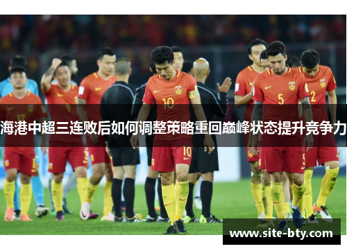 海港中超三连败后如何调整策略重回巅峰状态提升竞争力