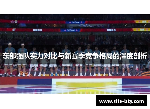 东部强队实力对比与新赛季竞争格局的深度剖析