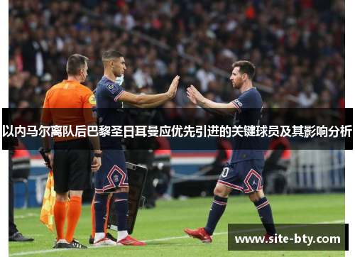 以内马尔离队后巴黎圣日耳曼应优先引进的关键球员及其影响分析