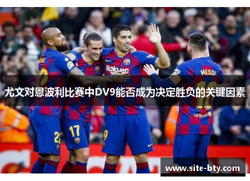 尤文对恩波利比赛中DV9能否成为决定胜负的关键因素