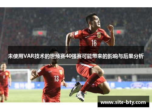 未使用VAR技术的世预赛40强赛可能带来的影响与后果分析