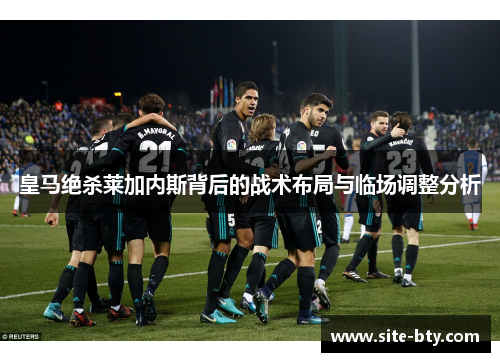 皇马绝杀莱加内斯背后的战术布局与临场调整分析
