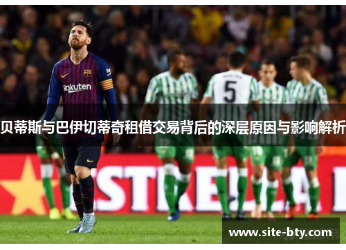 贝蒂斯与巴伊切蒂奇租借交易背后的深层原因与影响解析
