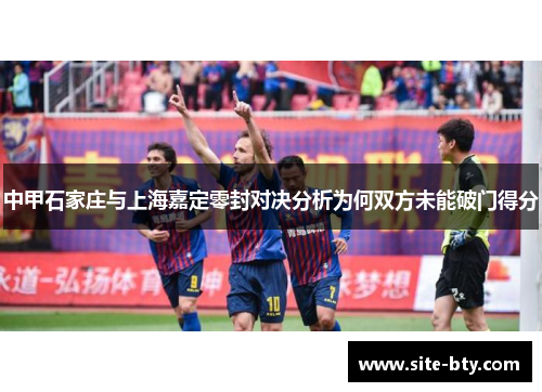 中甲石家庄与上海嘉定零封对决分析为何双方未能破门得分