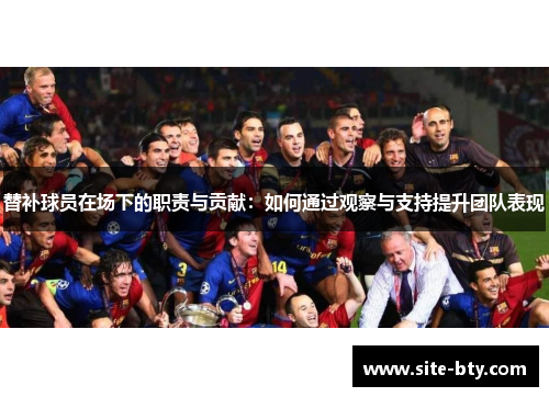 替补球员在场下的职责与贡献：如何通过观察与支持提升团队表现