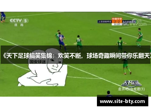 《天下足球搞笑集锦：欢笑不断，球场奇趣瞬间带你乐翻天》