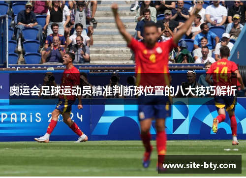 奥运会足球运动员精准判断球位置的八大技巧解析