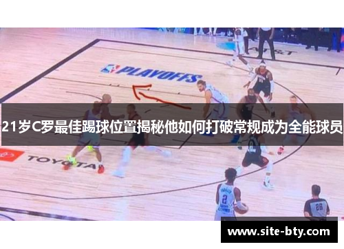 21岁C罗最佳踢球位置揭秘他如何打破常规成为全能球员