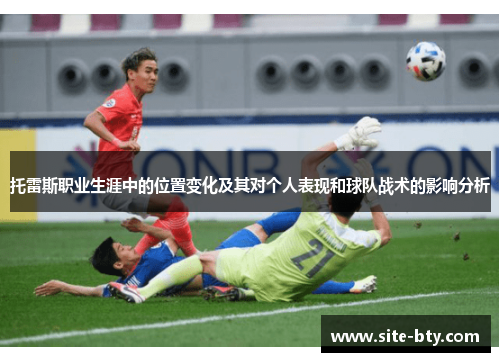 托雷斯职业生涯中的位置变化及其对个人表现和球队战术的影响分析