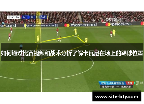 如何通过比赛视频和战术分析了解卡瓦尼在场上的踢球位置