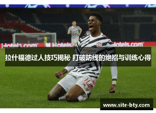 拉什福德过人技巧揭秘 打破防线的绝招与训练心得