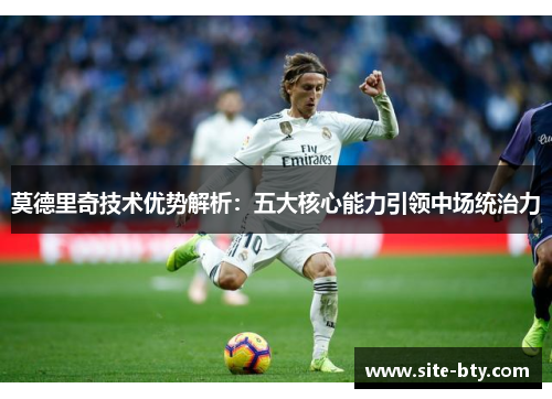 莫德里奇技术优势解析：五大核心能力引领中场统治力