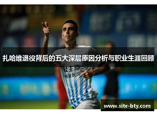 扎哈维退役背后的五大深层原因分析与职业生涯回顾