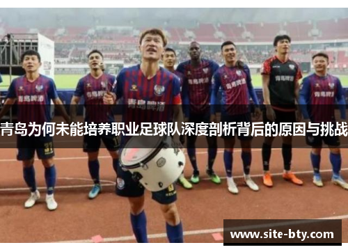青岛为何未能培养职业足球队深度剖析背后的原因与挑战