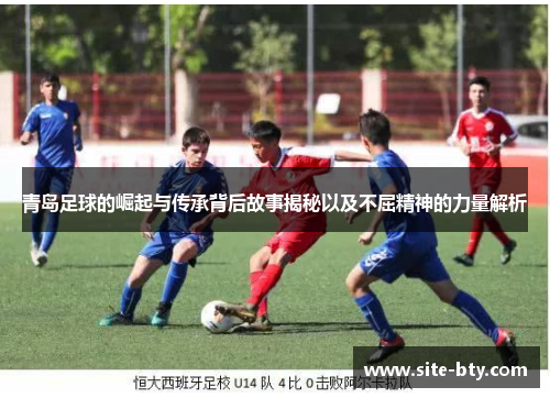 青岛足球的崛起与传承背后故事揭秘以及不屈精神的力量解析