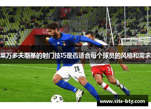 莱万多夫斯基的射门技巧是否适合每个球员的风格和需求