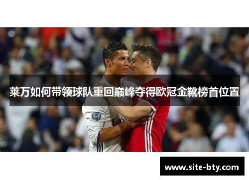 莱万如何带领球队重回巅峰夺得欧冠金靴榜首位置