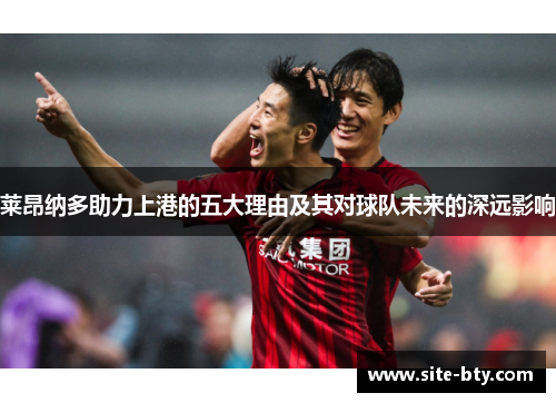 莱昂纳多助力上港的五大理由及其对球队未来的深远影响