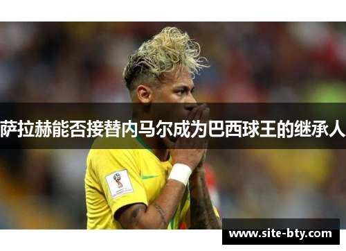 萨拉赫能否接替内马尔成为巴西球王的继承人