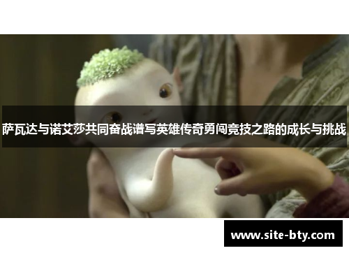 萨瓦达与诺艾莎共同奋战谱写英雄传奇勇闯竞技之路的成长与挑战