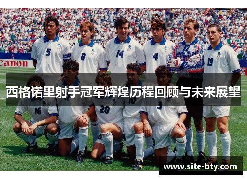 西格诺里射手冠军辉煌历程回顾与未来展望