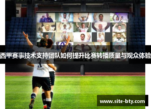 西甲赛事技术支持团队如何提升比赛转播质量与观众体验