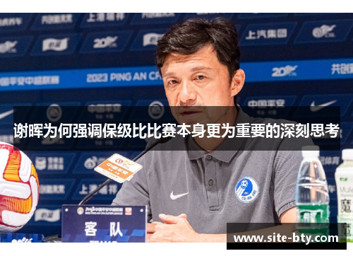 谢晖为何强调保级比比赛本身更为重要的深刻思考