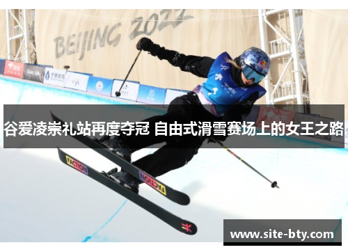 谷爱凌崇礼站再度夺冠 自由式滑雪赛场上的女王之路