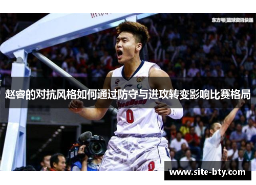 赵睿的对抗风格如何通过防守与进攻转变影响比赛格局 赵睿的对抗风格如何通过防守与进攻转变影响比赛格局