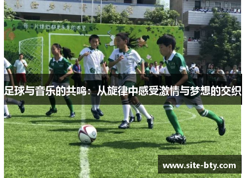 足球与音乐的共鸣:从旋律中感受激情与梦想的交织 足球与音乐的共鸣:从旋律中感受激情与梦想的交织
