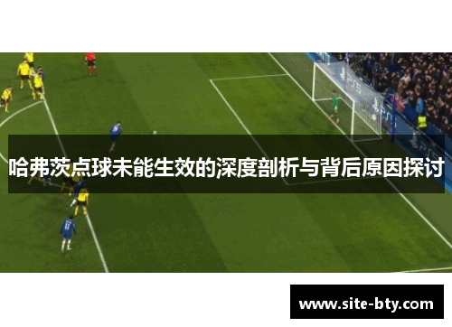 哈弗茨点球未能生效的深度剖析与背后原因探讨