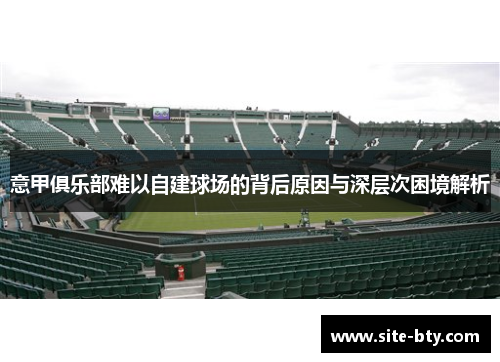 意甲俱乐部难以自建球场的背后原因与深层次困境解析