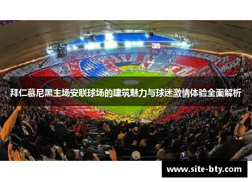 拜仁慕尼黑主场安联球场的建筑魅力与球迷激情体验全面解析