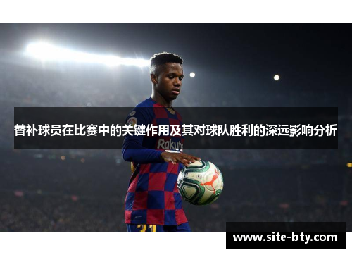 替补球员在比赛中的关键作用及其对球队胜利的深远影响分析