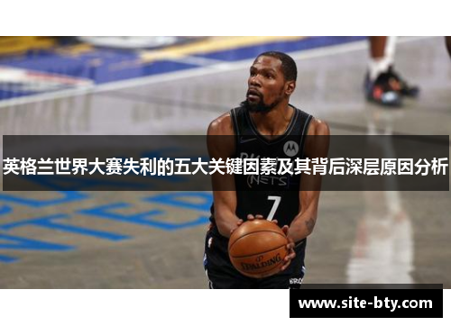 英格兰世界大赛失利的五大关键因素及其背后深层原因分析