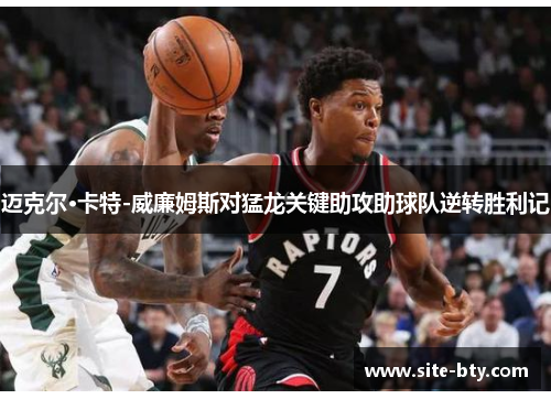 迈克尔·卡特-威廉姆斯对猛龙关键助攻助球队逆转胜利记